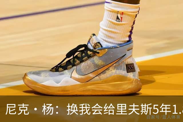 尼克·杨：换我会给里夫斯5年1.8-2亿美元 他和东契奇难赢总冠军